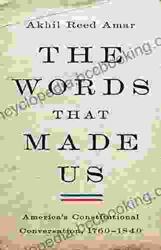 The Words That Made Us: America S Constitutional Conversation 1760 1840
