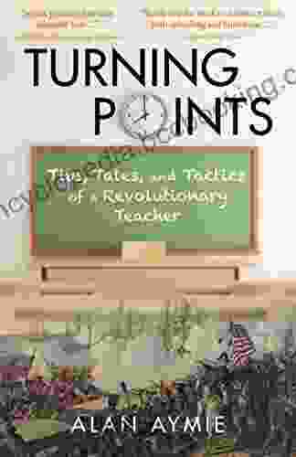 Turning Points: Tips Tales And Tactics Of A Revolutionary Teacher