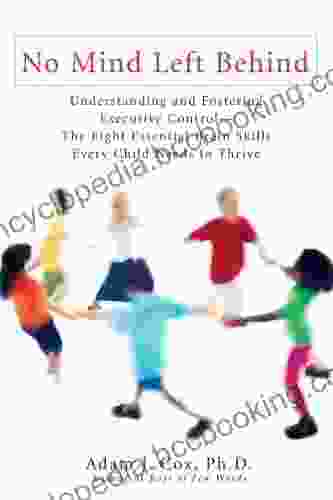 No Mind Left Behind: Understanding And Fostering Executive Control The Eight Essential Brain Skills Every Child Needs To Thrive