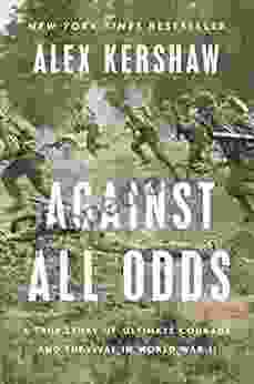 Against All Odds: A True Story Of Ultimate Courage And Survival In World War II