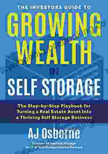 The Investors Guide To Growing Wealth In Self Storage: The Step By Step Playbook For Turning A Real Estate Asset Into A Thriving Self Storage Business