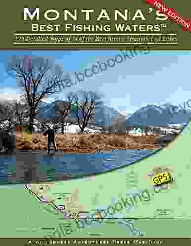 Montana S Best Fishing Waters: 170 Detailed Maps Of 34 Of The Best Rivers Streams And Lakes