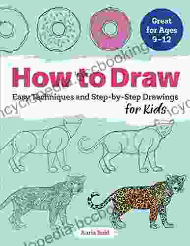 How To Draw: Easy Techniques And Step By Step Drawings For Kids (Drawing For Kids Ages 9 To 12 1)