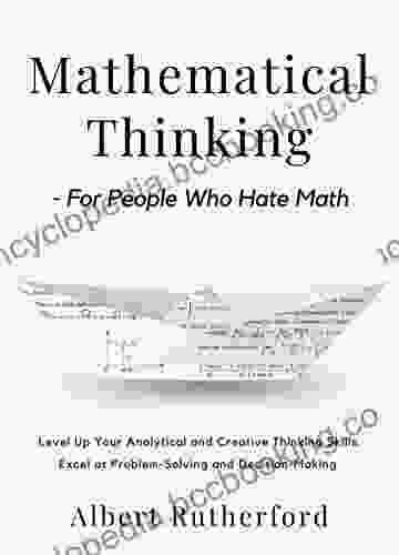 Mathematical Thinking For People Who Hate Math: Level Up Your Analytical And Creative Thinking Skills Excel At Problem Solving And Decision Making (Advanced Thinking Skills 2)