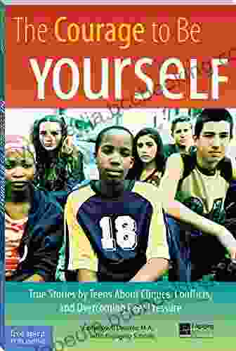 The Courage To Be Yourself: True Stories By Teens About Cliques Conflicts And Overcoming Peer Pressure