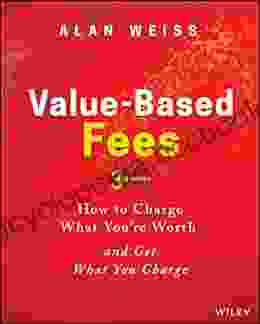 Value Based Fees: How To Charge What You Re Worth And Get What You Charge