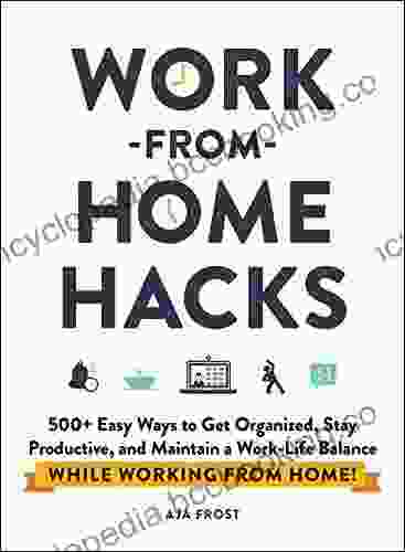 Work From Home Hacks: 500+ Easy Ways To Get Organized Stay Productive And Maintain A Work Life Balance While Working From Home