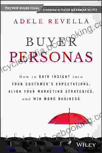 Buyer Personas: How To Gain Insight Into Your Customer S Expectations Align Your Marketing Strategies And Win More Business