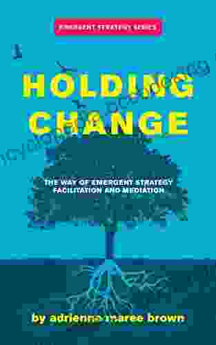 Holding Change: The Way Of Emergent Strategy Facilitation And Mediation (Emergent Strategy Series)