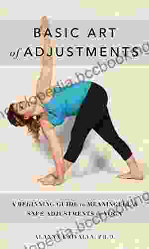 Basic Art Of Adjustments: A Beginning Guide To Meaningful Safe Adjustments In Yoga
