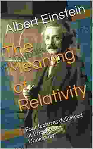 The Meaning Of Relativity: Four Lectures Delivered At Princeton University