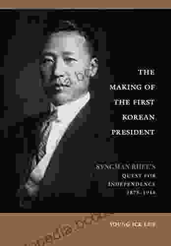 The Making Of The First Korean President: Syngman Rhee S Quest For Independence