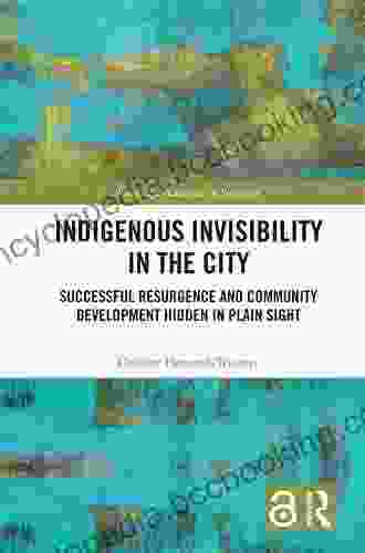Indigenous Invisibility In The City: Successful Resurgence And Community Development Hidden In Plain Sight (Routledge Advances In Sociology 299)
