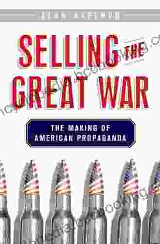 Selling The Great War: The Making Of American Propaganda