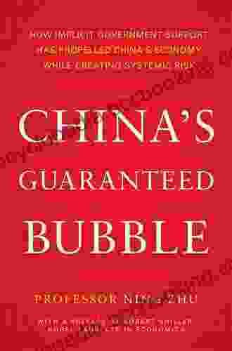 China S Guaranteed Bubble: How Implicit Government Support Has Propelled China S Economy While Creating Systemic Risk