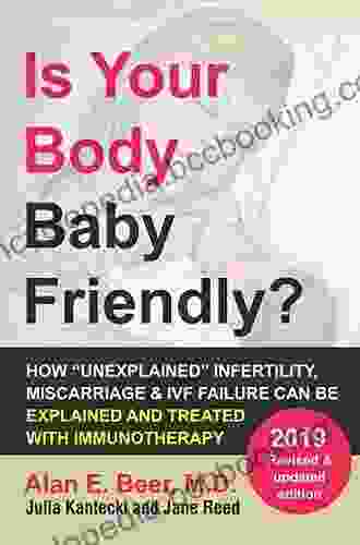 Is Your Body Baby Friendly?: How Unexplained Infertility Miscarriage And IVF Failure Can Be Explained And Treated With Immunotherapy