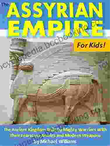 The Assyrian Empire For Kids : The Ancient Kingdom Built By Mighty Warriors With Their Fearsome Armies And Modern Weapons