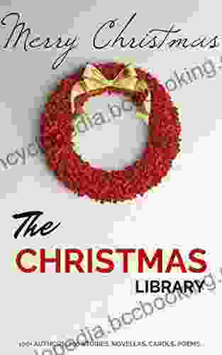 The Christmas Library: 250+ Essential Christmas Novels Poems Carols Short Stories By 100+ Authors