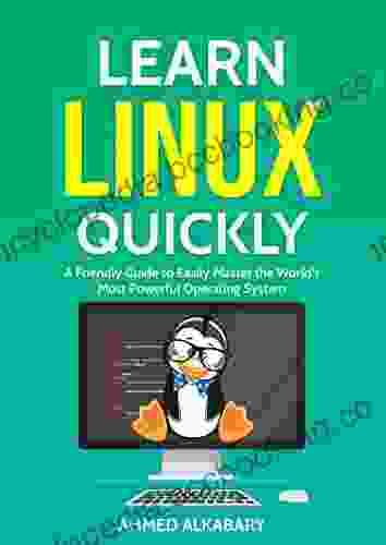 Learn Linux Quickly: A Friendly Guide To Easily Master The World S Most Powerful Operating System