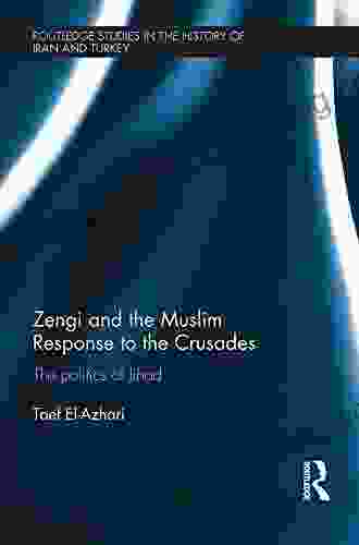 Zengi And The Muslim Response To The Crusades: The Politics Of Jihad (Routledge Studies In The History Of Iran And Turkey)